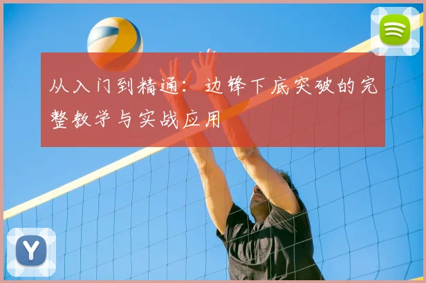 从入门到精通:边锋下底突破的完整教学与实战应用