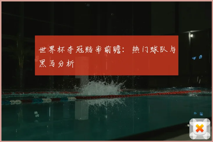 世界杯夺冠赔率前瞻：热门球队与黑马分析