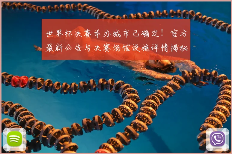 世界杯决赛举办城市已确定!官方最新公告与决赛场馆设施详情揭秘