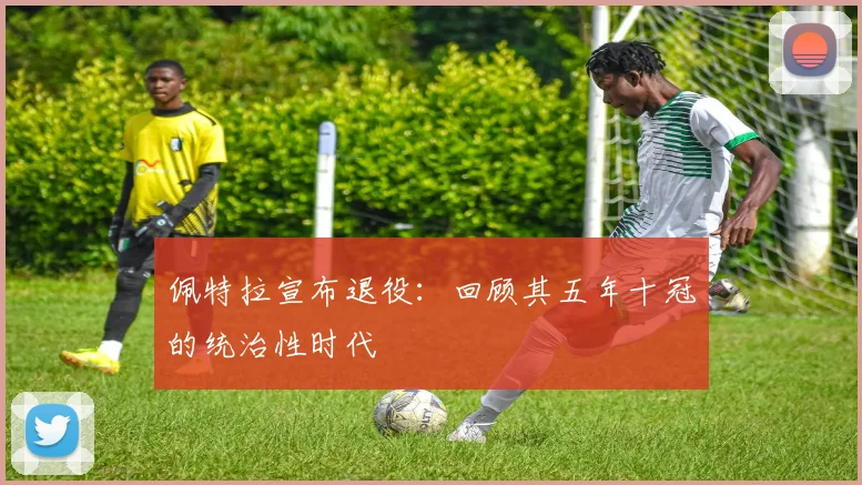 佩特拉宣布退役:回顾其五年十冠的统治性时代