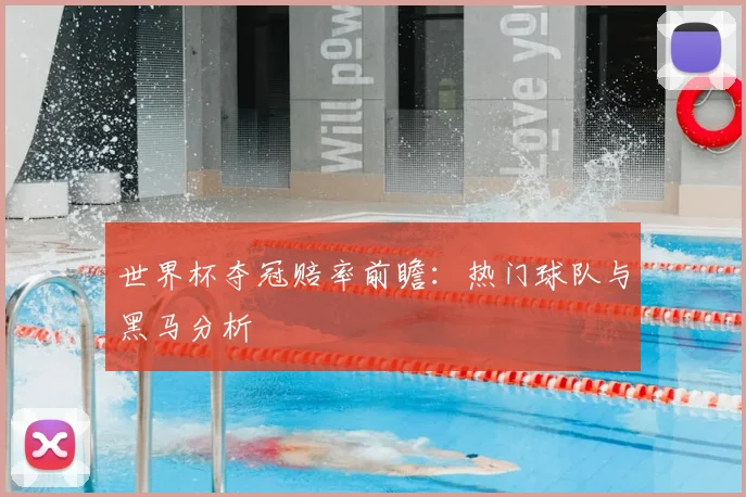 世界杯夺冠赔率前瞻:热门球队与黑马分析