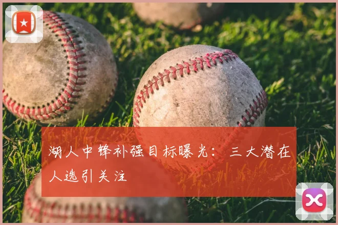 湖人中锋补强目标曝光:三大潜在人选引关注
