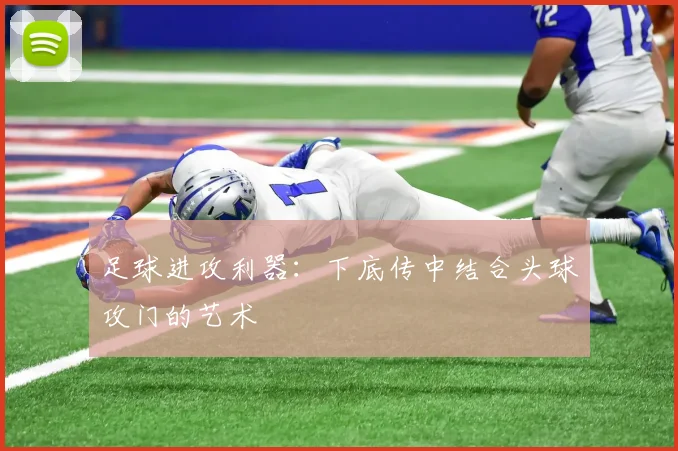 足球进攻利器:下底传中结合头球攻门的艺术